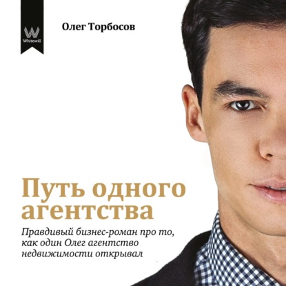 Путь одного агентства. Правдивый бизнес-роман про то, как один Олег агентство недвижимости открывал - Олег Торбосов