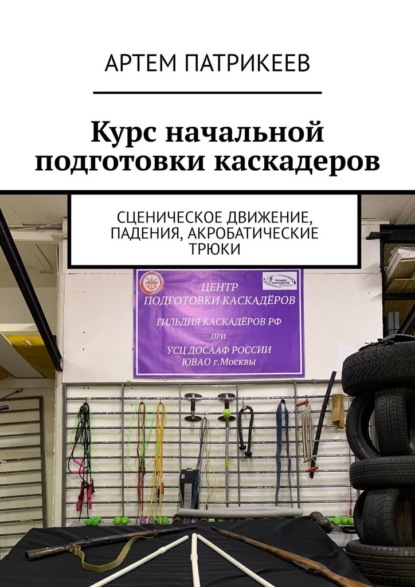 Курс начальной подготовки каскадеров. Сценическое движение, падения, акробатические трюки - Артем Юрьевич Патрикеев