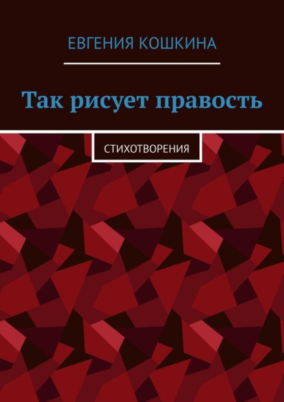 Так рисует правость. Стихотворения — Евгения Кошкина