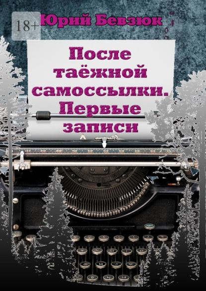 После таёжной самоссылки. Первые записи - Юрий Бевзюк