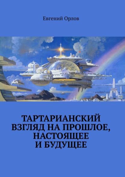 Тартарианский взгляд на прошлое, настоящее и будущее - Евгений Орлов