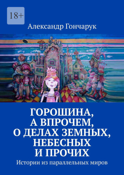 Горошина, а впрочем, о делах земных, небесных и прочих. Истории из параллельных миров - Александр Гончарук