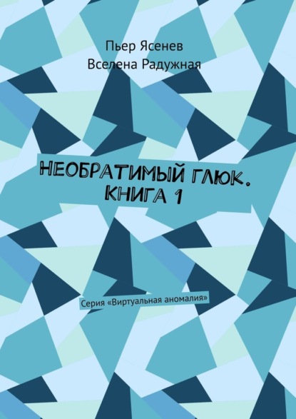 Необратимый глюк. Книга 1. Серия «Виртуальная аномалия» - Вселена Радужная