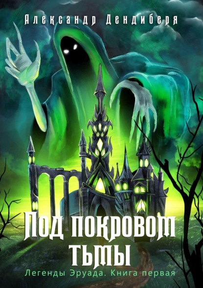 Под покровом тьмы. Легенды Эруада. Книга первая - Александр Дендиберя