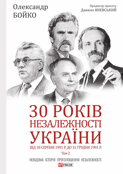 30 років незалежності України. Том 2. Від 18 серпня 1991 р. до 31 грудня 1991 року - Олександр Бойко