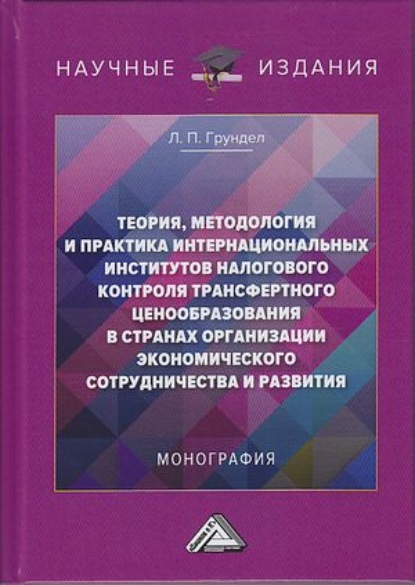 Теория, методология и практика интернациональных институтов налогового трансфертного ценообразования в странах Организации экономического сотрудничества и развития — Л. П. Грундел