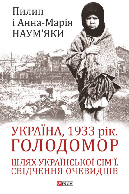 Україна, 1933 рік. Голодомор. Шлях української сім’ї. Свідчення очевидців - Анна-Мария Наумьяк