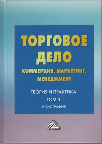 Торговое дело. Коммерция, маркетинг, менеджмент. Теория и практика. Том 3 - Коллектив авторов