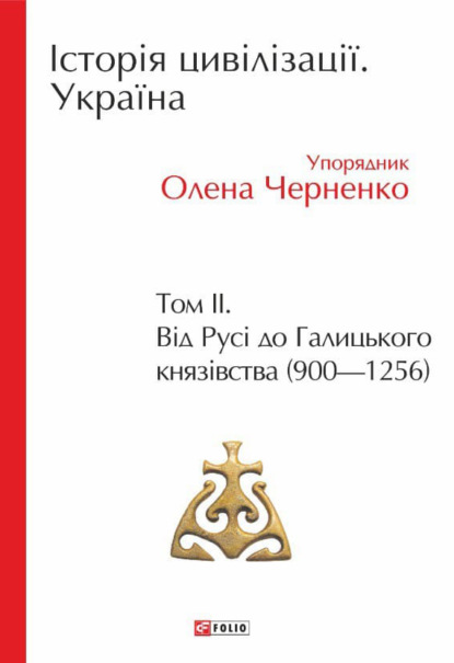 Історія цивілізації. Україна. Том 2. Від Русі до Галицького князівства (900–1256) - Коллектив авторов