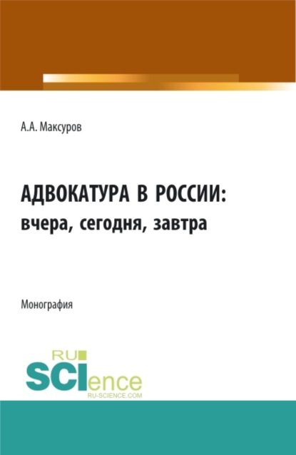 Адвокатура в россии: вчера, сегодня, завтра. (Аспирантура, Бакалавриат, Магистратура). Монография. - Алексей Анатольевич Максуров