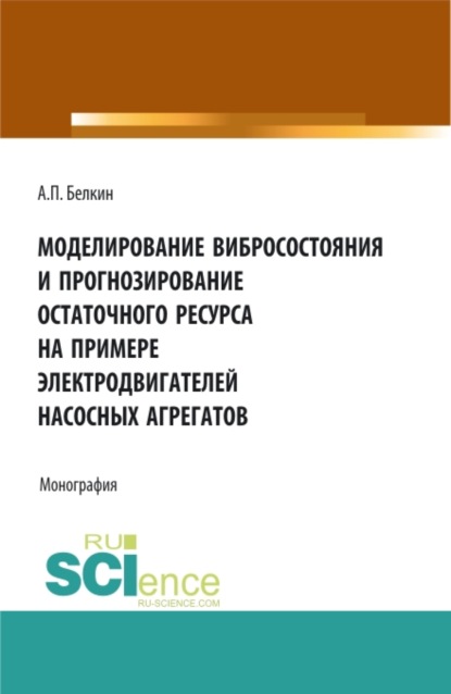 Моделирование вибросостояния и прогнозирование остаточного ресурса на примере электродвигателей насосных агрегатов. (Аспирантура, Магистратура). Монография. - Алексей Павлович Белкин