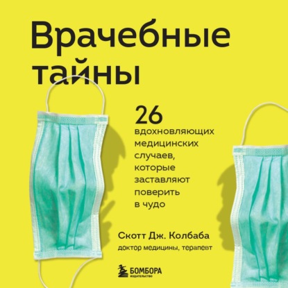 Врачебные тайны. 26 вдохновляющих медицинских случаев, которые заставляют поверить в чудо - Скотт Дж. Колбаба