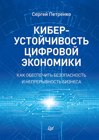 Киберустойчивость цифровой экономики. Как обеспечить безопасность и непрерывность бизнеса - С. А. Петренко