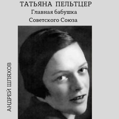 Татьяна Пельтцер. Главная бабушка Советского Союза - Андрей Шляхов