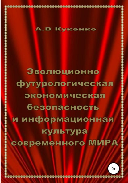 Эволюционно-футурологическая экономическая безопасность и информационная культура современного МИРА - Алла Васильевна Кукенко