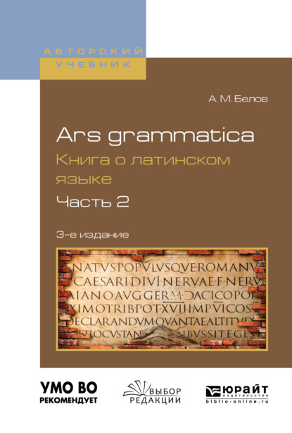 Ars grammatica. Книга о латинском языке в 2 ч. Часть 2 3-е изд., испр. и доп. Учебное пособие - Алексей Михайлович Белов