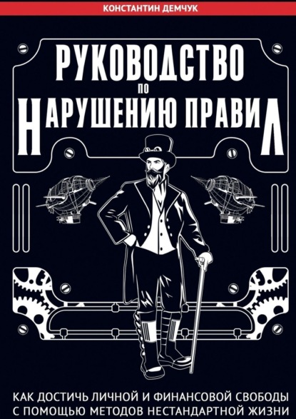 Руководство по нарушению правил. Как достичь личной и финансовой свободы с помощью методов нестандартной жизни - Константин Демчук