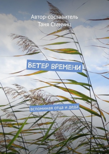 Ветер времени. Вспоминая отца и деда - Таня Станчиц