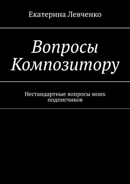 Вопросы Композитору. Нестандартные вопросы моих подписчиков - Екатерина Левченко