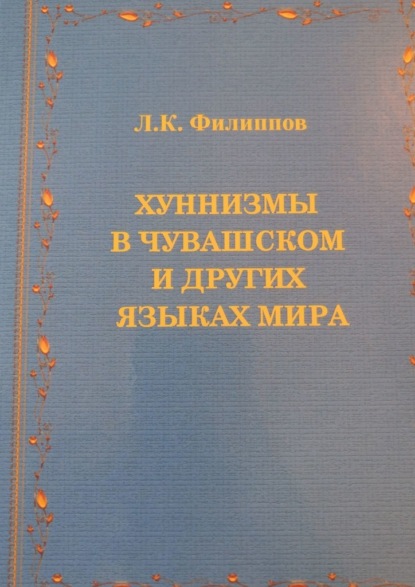 Хуннизмы в чувашском и других языках мира - Леонид Клавдиевич Филиппов