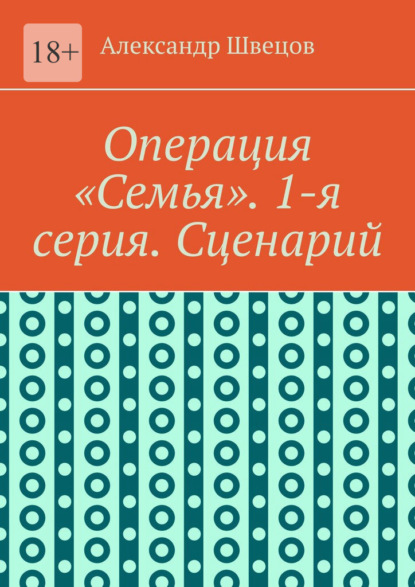 Операция «Семья». 1-я серия. Сценарий - Александр Андреевич Швецов