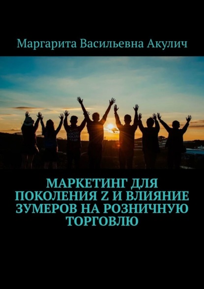 Маркетинг для поколения Z и влияние зумеров на розничную торговлю - Маргарита Васильевна Акулич