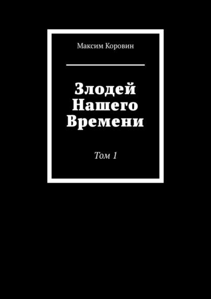 Злодей Нашего Времени. Том 1 - Максим Сергеевич Коровин