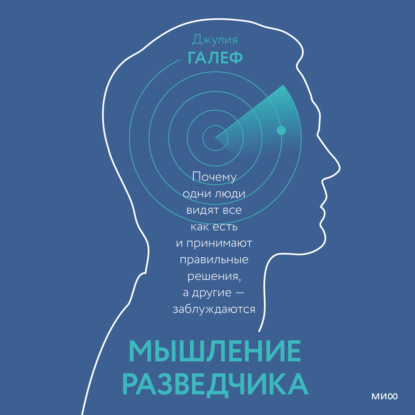 Мышление разведчика. Почему одни люди видят все как есть и принимают правильные решения, а другие – заблуждаются - Джулия Галеф