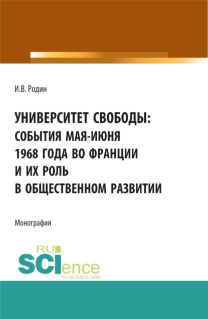 Университет свободы: события мая-июня 1968 года во Франции и их роль в общественном развитии. (Аспирантура, Магистратура). Монография. - Илья Викторович Родин