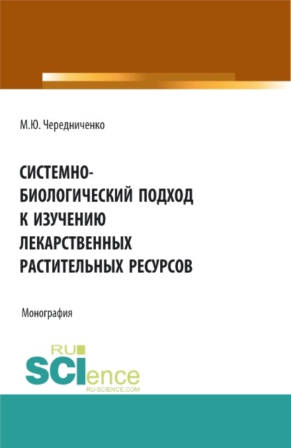 Системно-биологический подход к изучению лекарственных растительных ресурсов. (Аспирантура, Бакалавриат, Магистратура). Монография. - Михаил Юрьевич Чередниченко