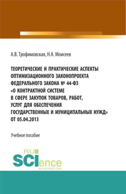 Теоретические и практические аспекты оптимизационного законопроекта в федерального закона № 44-ФЗ О контрактной системе в сфере закупок товаров, работ, услуг для обеспечения государственных и муниципальных нужд от 05.04.2013. (Магистратура). Учебно - Алла Викторовна Трофимовская