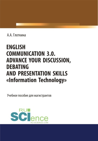 English communication 3.0. Advance your discussion, debating and presentation skills. Information Technology. (Бакалавриат, Магистратура, Специалитет). Учебное пособие. — Антонина Александровна Глоткина