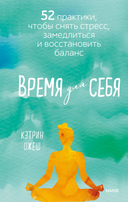 Время для себя. 52 практики, чтобы снять стресс, замедлиться и восстановить баланс - Кэтрин Полан Ожеш