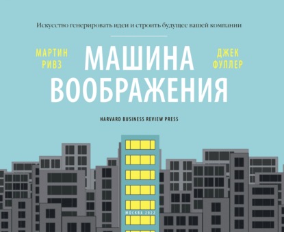 Машина воображения: искусство генерировать идеи и строить будущее вашей компании - Мартин Ривз