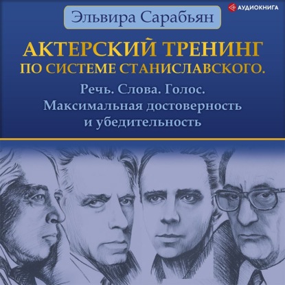 Актерский тренинг по системе Станиславского. Речь. Слова. Голос. Максимальная достоверность и убедительность - Эльвира Сарабьян