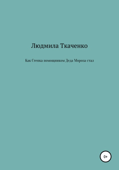 Как Степка помощником Деда Мороза стал - Людмила Ткаченко