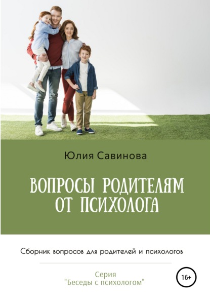 Вопросы родителям от психолога. Сборник вопросов для родителей и психологов - Юлия Алексеевна Савинова