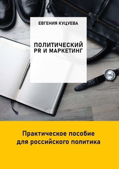 Политический PR и маркетинг. Практическое пособие для российского политика - Евгения Куцуева