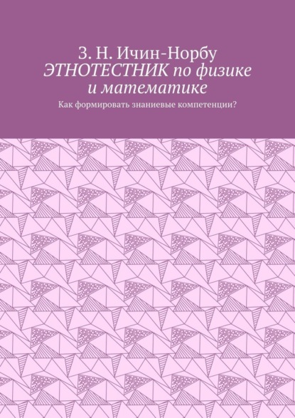 Этнотестник по физике и математике. Как формировать знаниевые компетенции? — З. Н. Ичин-Норбу