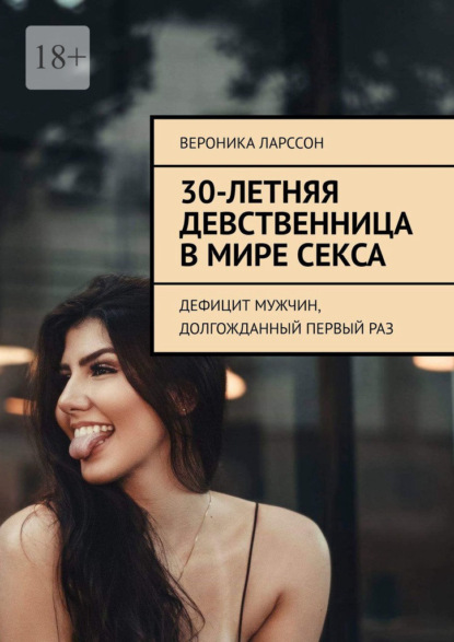 30-летняя девственница в мире секса. Дефицит мужчин, долгожданный первый раз - Вероника Ларссон