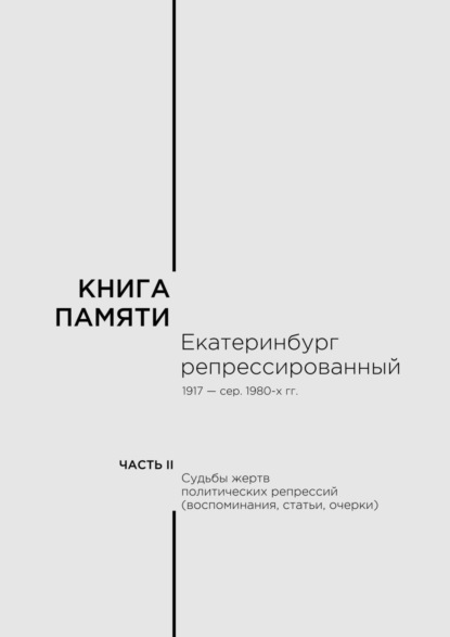 Книга памяти: Екатеринбург репрессированный 1917 – сер. 1980-х гг. Часть II. Судьбы жертв политических репрессий (воспоминания, статьи, очерки) - В. М. Кириллов