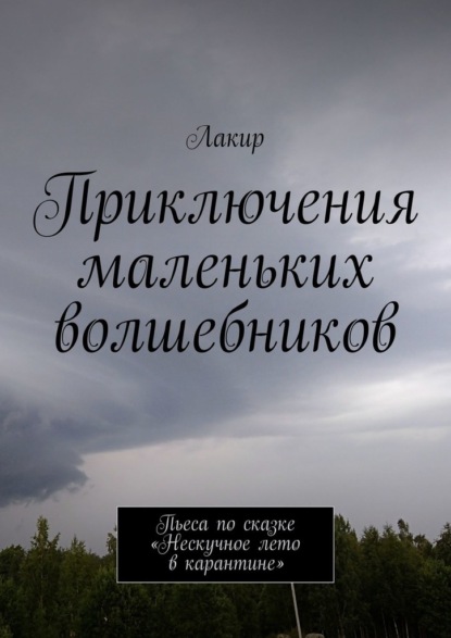 Приключения маленьких волшебников. Пьеса по сказке «Нескучное лето в карантине» - Лакир