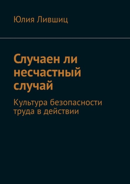 Случаен ли несчастный случай. Культура безопасности труда в действии - Юлия Лившиц