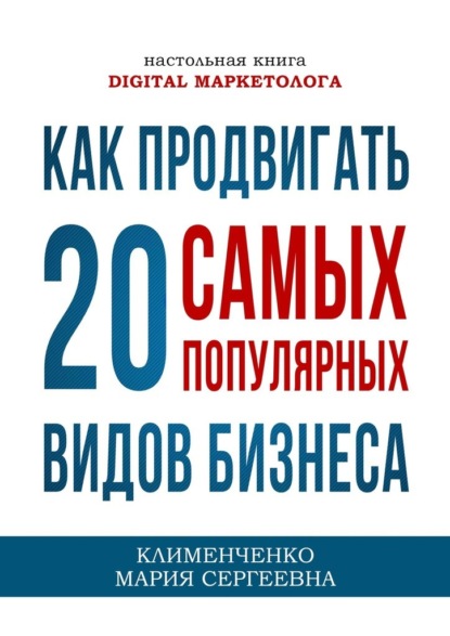 Как продвигать 20 самых популярных видов бизнеса. Настольная книга digital-маркетолога - Мария Сергеевна Клименченко