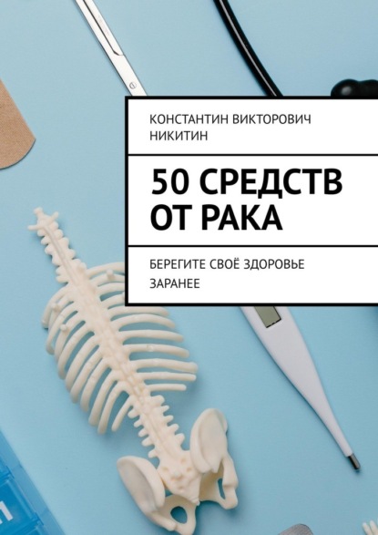 50 средств от рака. Берегите своё здоровье заранее - Константин Викторович Никитин