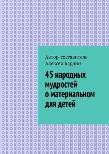 45 народных мудростей о материальном для детей - Алексей Бардин