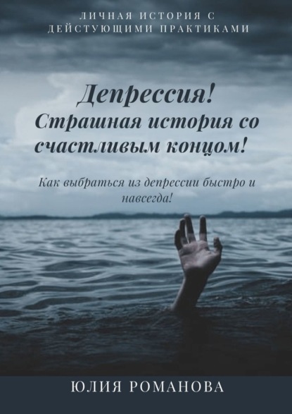 Депрессия! Страшная история со счастливым концом. Как выбраться из депрессии быстро и навсегда — Юлия Романова