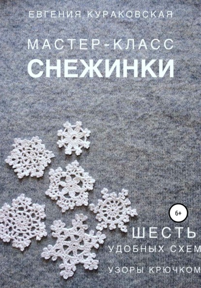 Снежинки. Мастер-класс. 6 простых и удобных схем. Узоры крючком - Евгения Кураковская