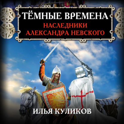 Тёмные времена. Наследники Александра Невского - Илья Куликов