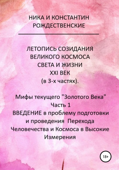 ЛЕТОПИСЬ СОЗИДАНИЯ ВЕЛИКОГО КОСМОСА СВЕТА И ЖИЗНИ. ХХI ВЕК. Мифы текущего «Золотого Века». Часть 1. ВВЕДЕНИЕ в проблему подготовки и проведения Перехода Человечества и Космоса в Высокие Измерения — Константин Рождественский